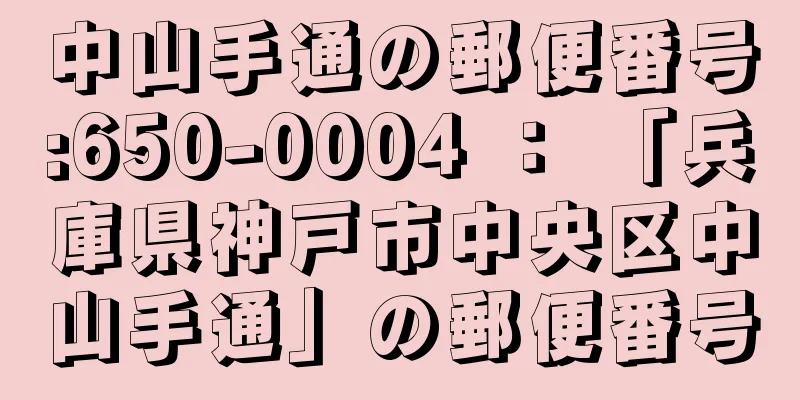 中山手通の郵便番号:650-0004 ： 「兵庫県神戸市中央区中山手通」の郵便番号