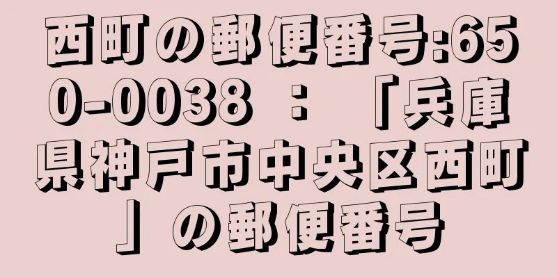 西町の郵便番号:650-0038 ： 「兵庫県神戸市中央区西町」の郵便番号