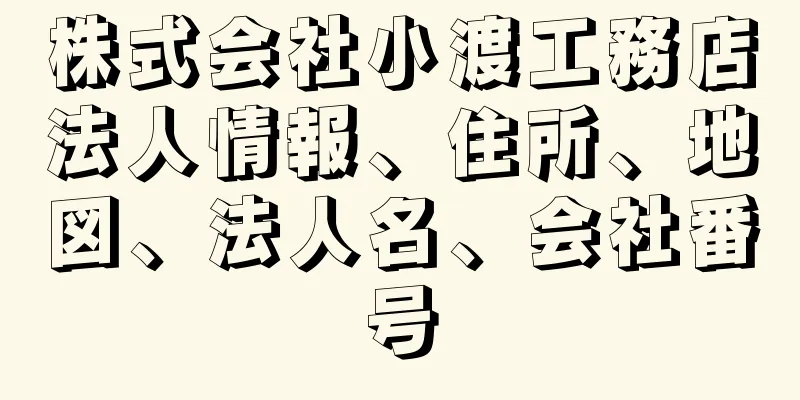 株式会社小渡工務店法人情報、住所、地図、法人名、会社番号