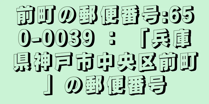 前町の郵便番号:650-0039 ： 「兵庫県神戸市中央区前町」の郵便番号
