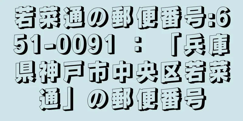 若菜通の郵便番号:651-0091 ： 「兵庫県神戸市中央区若菜通」の郵便番号