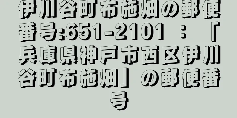 伊川谷町布施畑の郵便番号:651-2101 ： 「兵庫県神戸市西区伊川谷町布施畑」の郵便番号