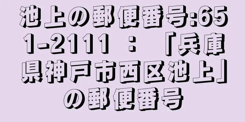 池上の郵便番号:651-2111 ： 「兵庫県神戸市西区池上」の郵便番号