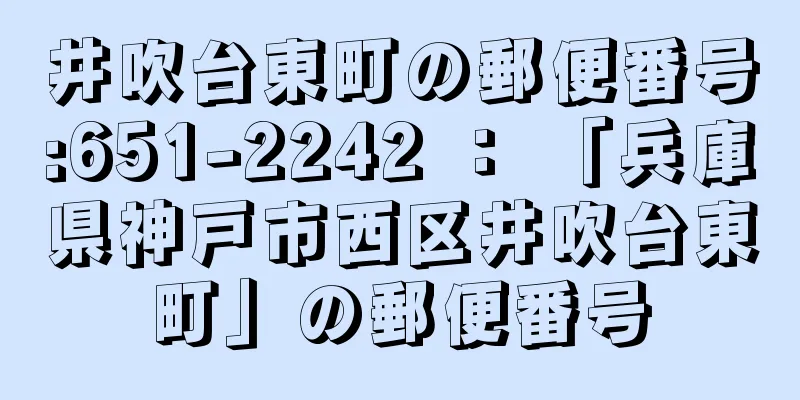 井吹台東町の郵便番号:651-2242 ： 「兵庫県神戸市西区井吹台東町」の郵便番号