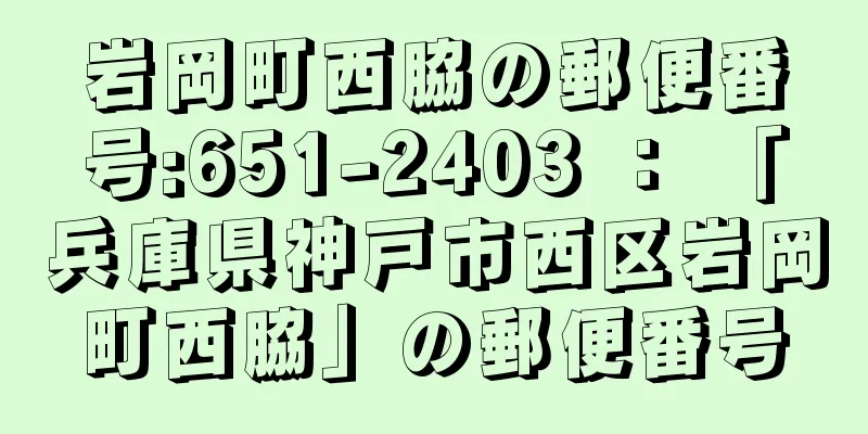 岩岡町西脇の郵便番号:651-2403 ： 「兵庫県神戸市西区岩岡町西脇」の郵便番号