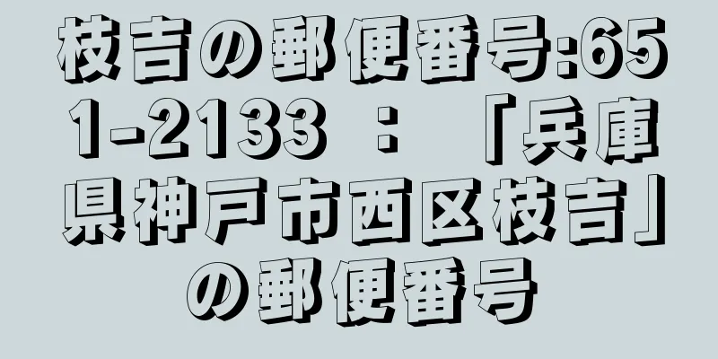 枝吉の郵便番号:651-2133 ： 「兵庫県神戸市西区枝吉」の郵便番号