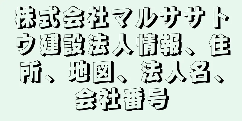 株式会社マルササトウ建設法人情報、住所、地図、法人名、会社番号