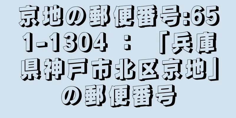 京地の郵便番号:651-1304 ： 「兵庫県神戸市北区京地」の郵便番号