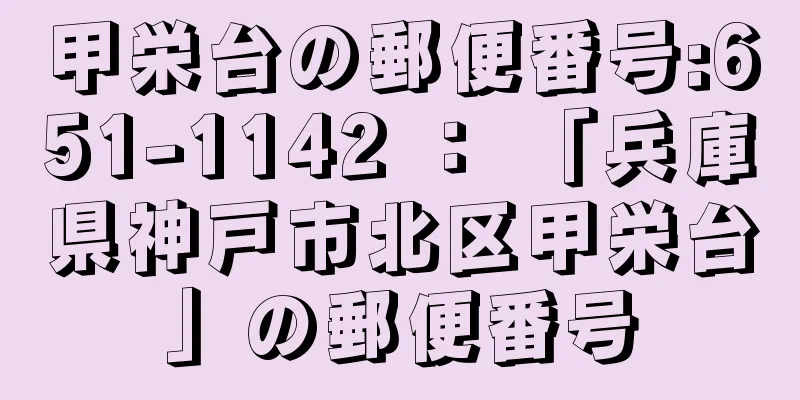 甲栄台の郵便番号:651-1142 ： 「兵庫県神戸市北区甲栄台」の郵便番号