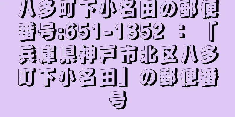 八多町下小名田の郵便番号:651-1352 ： 「兵庫県神戸市北区八多町下小名田」の郵便番号