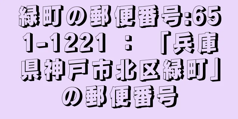 緑町の郵便番号:651-1221 ： 「兵庫県神戸市北区緑町」の郵便番号
