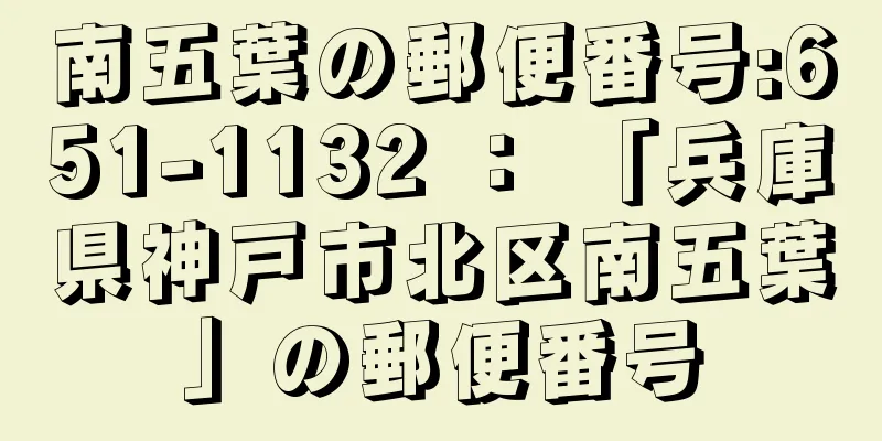南五葉の郵便番号:651-1132 ： 「兵庫県神戸市北区南五葉」の郵便番号