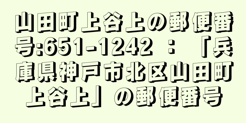 山田町上谷上の郵便番号:651-1242 ： 「兵庫県神戸市北区山田町上谷上」の郵便番号