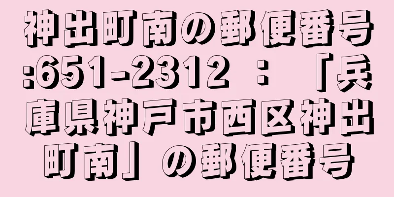 神出町南の郵便番号:651-2312 ： 「兵庫県神戸市西区神出町南」の郵便番号