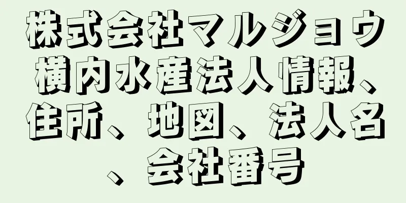株式会社マルジョウ横内水産法人情報、住所、地図、法人名、会社番号