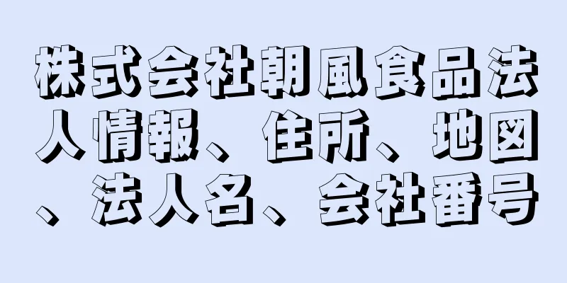 株式会社朝風食品法人情報、住所、地図、法人名、会社番号