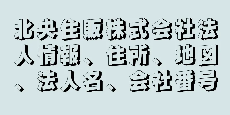 北央住販株式会社法人情報、住所、地図、法人名、会社番号