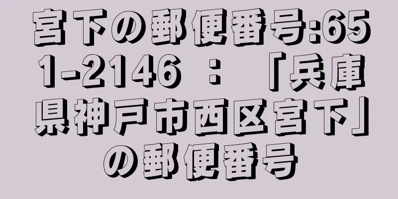 宮下の郵便番号:651-2146 ： 「兵庫県神戸市西区宮下」の郵便番号
