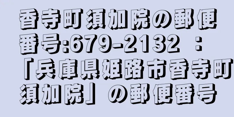 香寺町須加院の郵便番号:679-2132 ： 「兵庫県姫路市香寺町須加院」の郵便番号