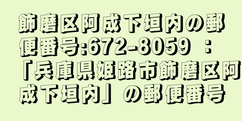 飾磨区阿成下垣内の郵便番号:672-8059 ： 「兵庫県姫路市飾磨区阿成下垣内」の郵便番号