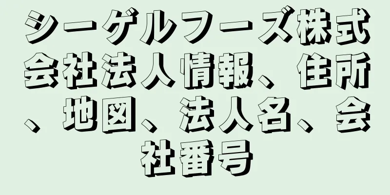 シーゲルフーズ株式会社法人情報、住所、地図、法人名、会社番号