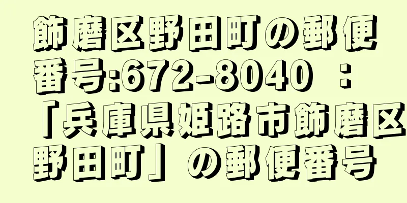 飾磨区野田町の郵便番号:672-8040 ： 「兵庫県姫路市飾磨区野田町」の郵便番号
