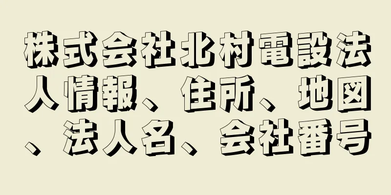 株式会社北村電設法人情報、住所、地図、法人名、会社番号