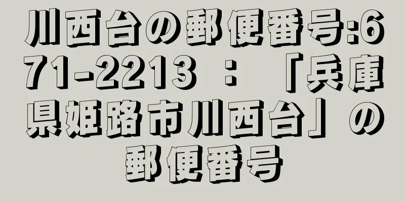 川西台の郵便番号:671-2213 ： 「兵庫県姫路市川西台」の郵便番号