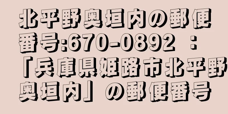 北平野奥垣内の郵便番号:670-0892 ： 「兵庫県姫路市北平野奥垣内」の郵便番号