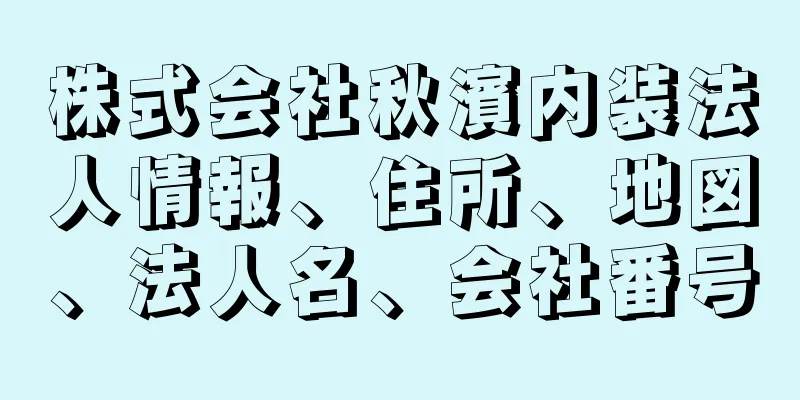 株式会社秋濱内装法人情報、住所、地図、法人名、会社番号
