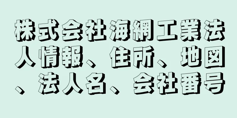 株式会社海網工業法人情報、住所、地図、法人名、会社番号