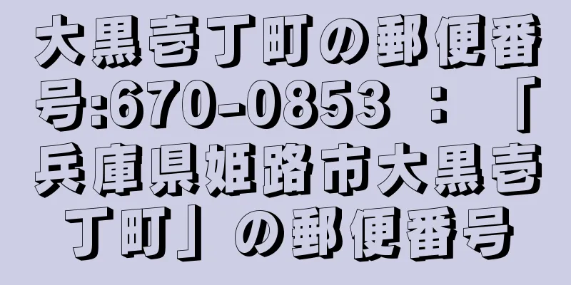 大黒壱丁町の郵便番号:670-0853 ： 「兵庫県姫路市大黒壱丁町」の郵便番号