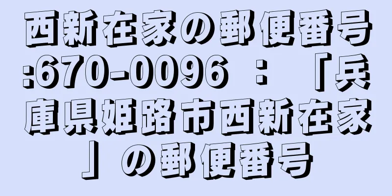 西新在家の郵便番号:670-0096 ： 「兵庫県姫路市西新在家」の郵便番号