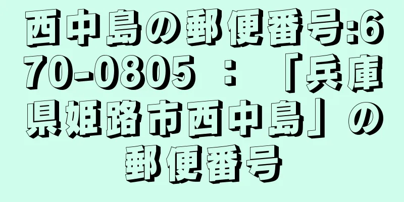 西中島の郵便番号:670-0805 ： 「兵庫県姫路市西中島」の郵便番号