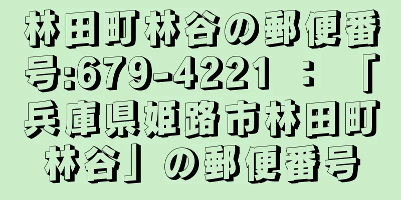 林田町林谷の郵便番号:679-4221 ： 「兵庫県姫路市林田町林谷」の郵便番号