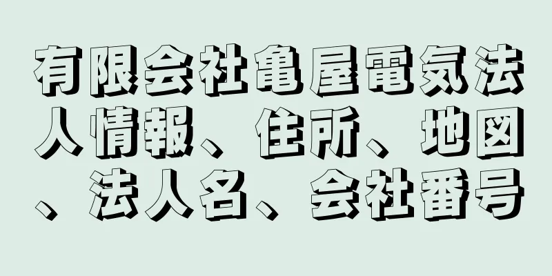 有限会社亀屋電気法人情報、住所、地図、法人名、会社番号
