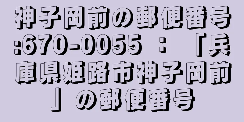 神子岡前の郵便番号:670-0055 ： 「兵庫県姫路市神子岡前」の郵便番号