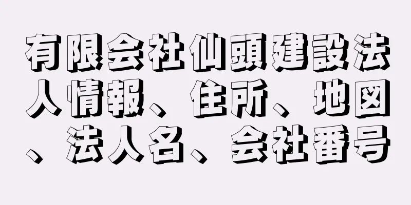 有限会社仙頭建設法人情報、住所、地図、法人名、会社番号