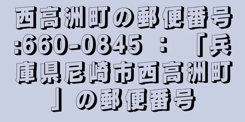 西高洲町の郵便番号:660-0845 ： 「兵庫県尼崎市西高洲町」の郵便番号