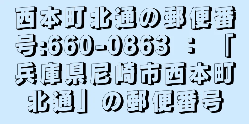 西本町北通の郵便番号:660-0863 ： 「兵庫県尼崎市西本町北通」の郵便番号