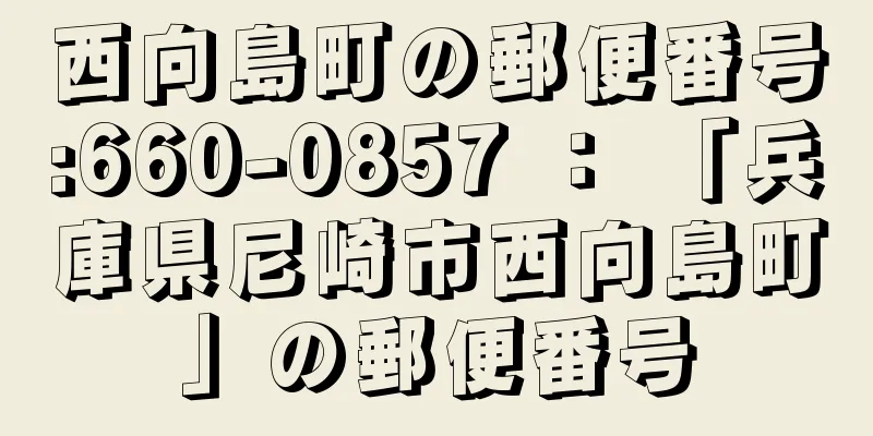 西向島町の郵便番号:660-0857 ： 「兵庫県尼崎市西向島町」の郵便番号