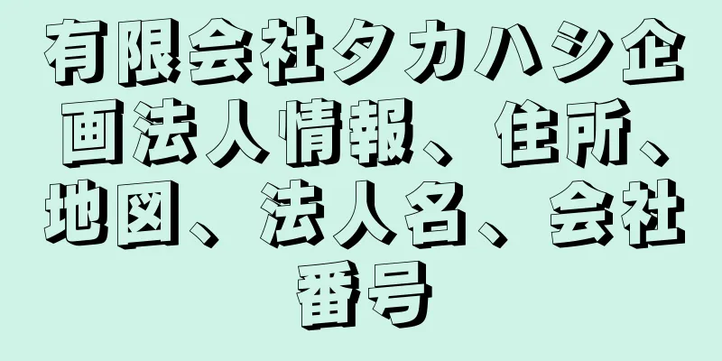 有限会社タカハシ企画法人情報、住所、地図、法人名、会社番号