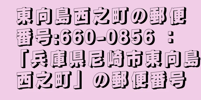 東向島西之町の郵便番号:660-0856 ： 「兵庫県尼崎市東向島西之町」の郵便番号