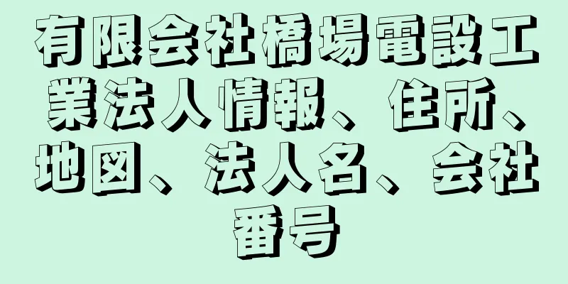 有限会社橋場電設工業法人情報、住所、地図、法人名、会社番号