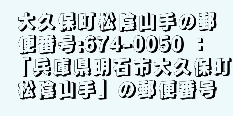 大久保町松陰山手の郵便番号:674-0050 ： 「兵庫県明石市大久保町松陰山手」の郵便番号