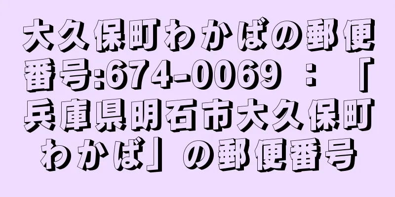 大久保町わかばの郵便番号:674-0069 ： 「兵庫県明石市大久保町わかば」の郵便番号