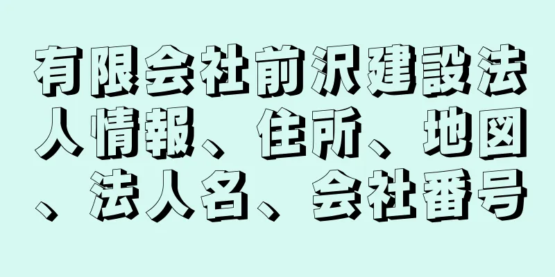 有限会社前沢建設法人情報、住所、地図、法人名、会社番号