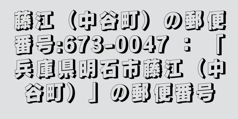 藤江（中谷町）の郵便番号:673-0047 ： 「兵庫県明石市藤江（中谷町）」の郵便番号