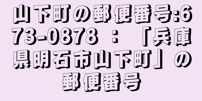 山下町の郵便番号:673-0878 ： 「兵庫県明石市山下町」の郵便番号
