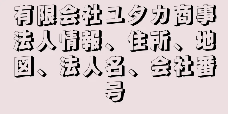 有限会社ユタカ商事法人情報、住所、地図、法人名、会社番号